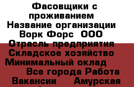 Фасовщики с проживанием › Название организации ­ Ворк Форс, ООО › Отрасль предприятия ­ Складское хозяйство › Минимальный оклад ­ 27 500 - Все города Работа » Вакансии   . Амурская обл.,Архаринский р-н